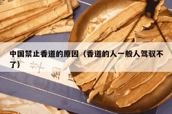 中国禁止香道的原因（香道的人一般人驾驭不了）