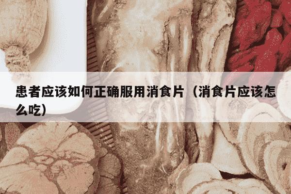 患者应该如何正确服用消食片（消食片应该怎么吃）