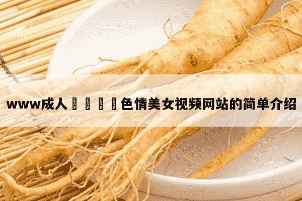www成人🔞色情美女视频网站的简单介绍