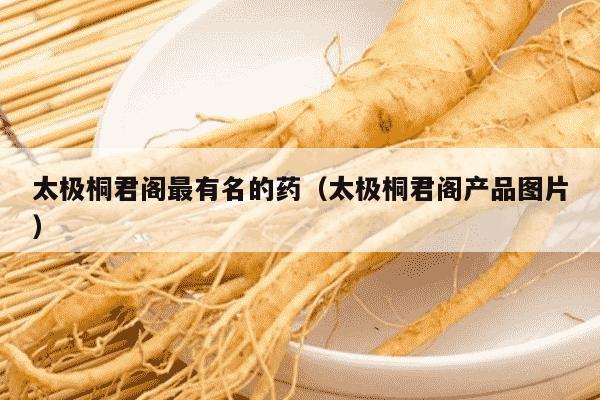 太极桐君阁最有名的药（太极桐君阁产品图片）