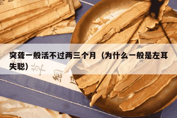 突聋一般活不过两三个月（为什么一般是左耳失聪）