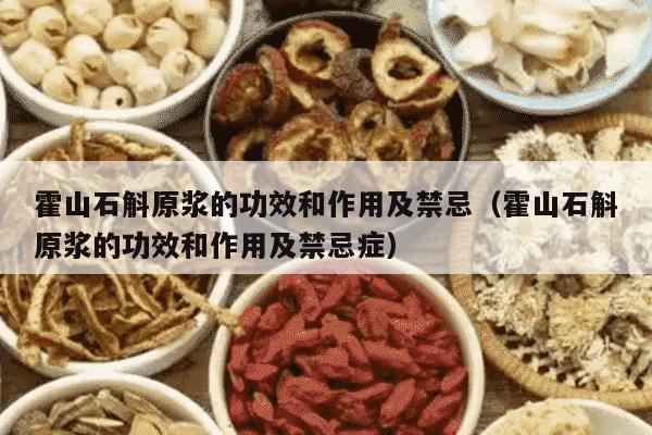 霍山石斛原浆的功效和作用及禁忌（霍山石斛原浆的功效和作用及禁忌症）