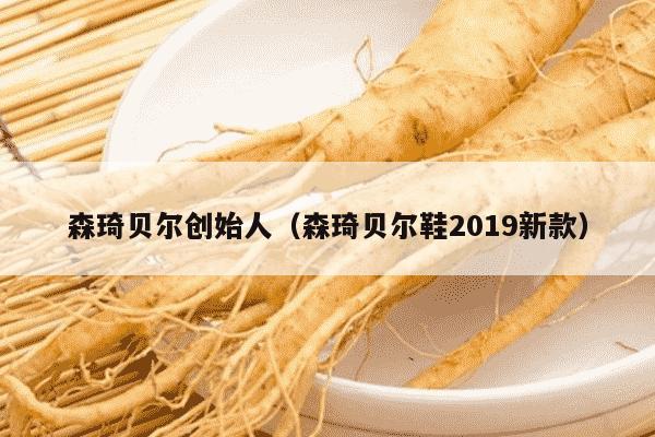 森琦贝尔创始人（森琦贝尔鞋2019新款）