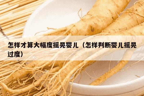 怎样才算大幅度摇晃婴儿（怎样判断婴儿摇晃过度）