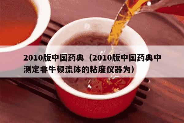2010版中国药典（2010版中国药典中测定非牛顿流体的粘度仪器为）