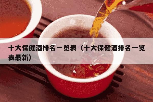 十大保健酒排名一览表（十大保健酒排名一览表最新）