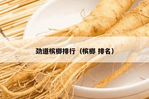 劲道槟榔排行（槟榔 排名）