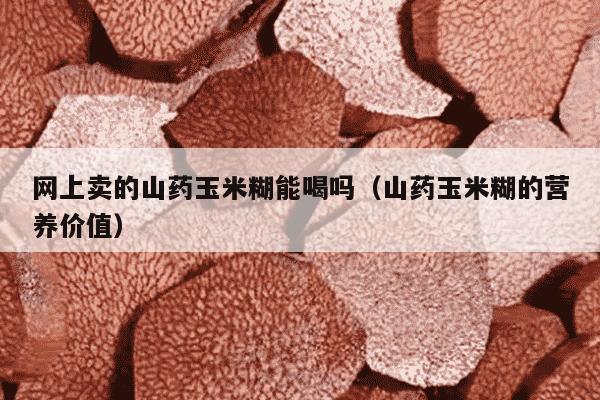 网上卖的山药玉米糊能喝吗（山药玉米糊的营养价值）