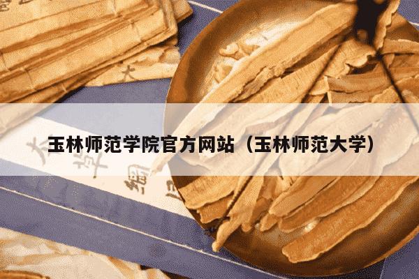 玉林师范学院官方网站（玉林师范大学）