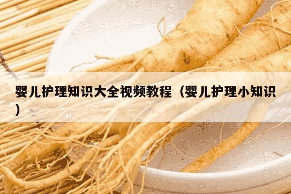 婴儿护理知识大全视频教程（婴儿护理小知识）