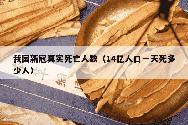 我国新冠真实死亡人数（14亿人口一天死多少人）