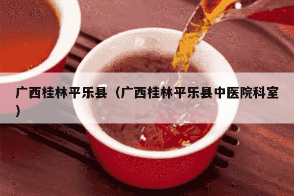 广西桂林平乐县（广西桂林平乐县中医院科室）