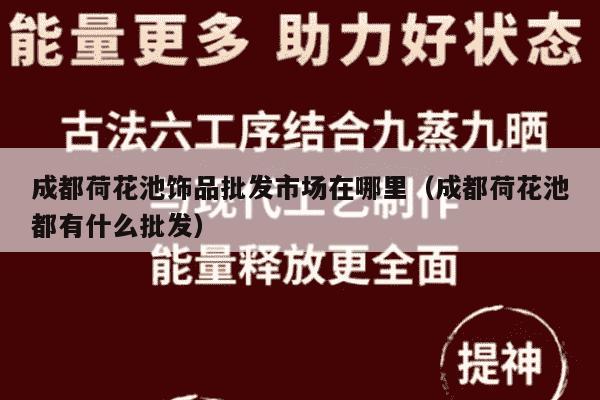 成都荷花池饰品批发市场在哪里（成都荷花池都有什么批发）