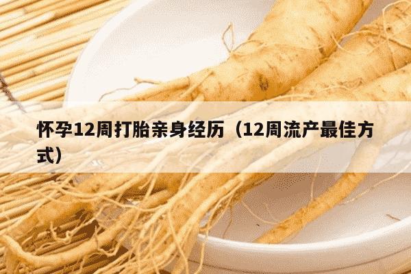 怀孕12周打胎亲身经历（12周流产最佳方式）