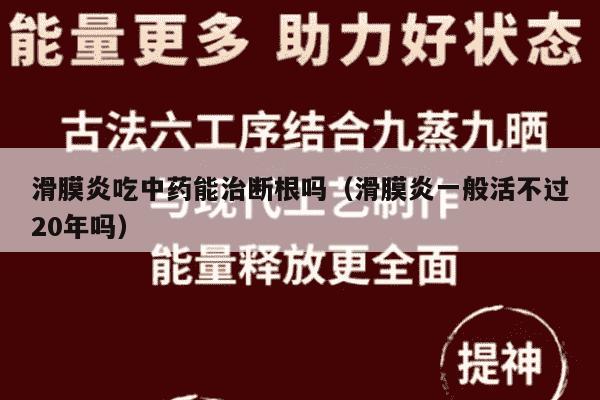 滑膜炎吃中药能治断根吗（滑膜炎一般活不过20年吗）