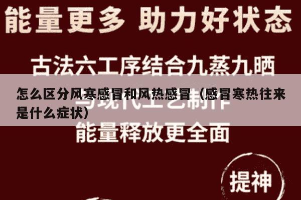 怎么区分风寒感冒和风热感冒（感冒寒热往来是什么症状）