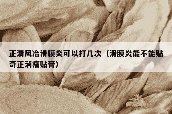 正清风冶滑膜炎可以打几次（滑膜炎能不能贴奇正消痛贴膏）