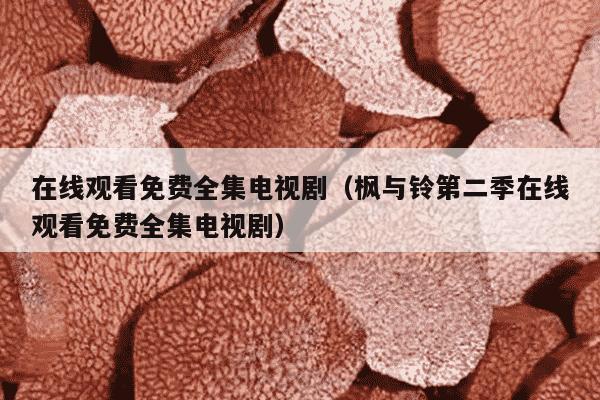 在线观看免费全集电视剧（枫与铃第二季在线观看免费全集电视剧）