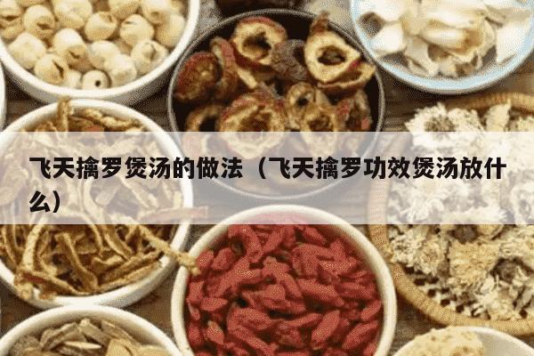 飞天擒罗煲汤的做法（飞天擒罗功效煲汤放什么）