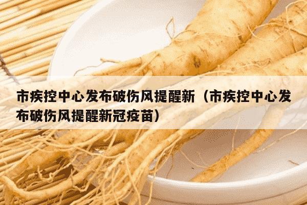 市疾控中心发布破伤风提醒新（市疾控中心发布破伤风提醒新冠疫苗）