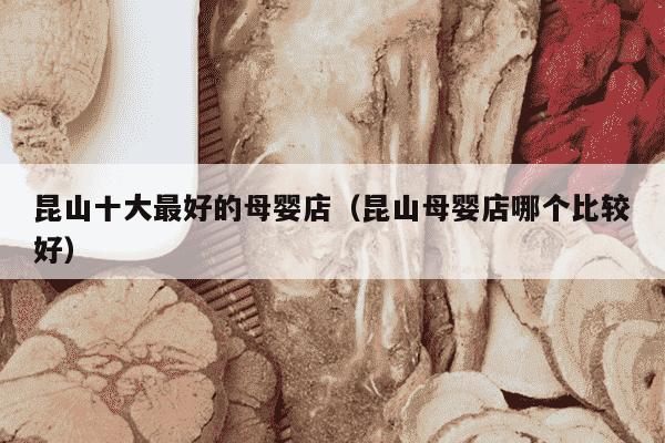 昆山十大最好的母婴店（昆山母婴店哪个比较好）