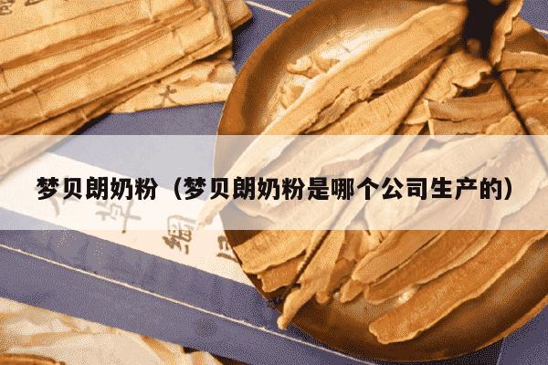 梦贝朗奶粉（梦贝朗奶粉是哪个公司生产的）