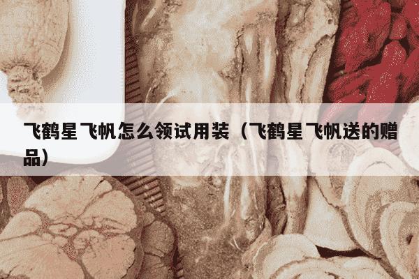 飞鹤星飞帆怎么领试用装（飞鹤星飞帆送的赠品）
