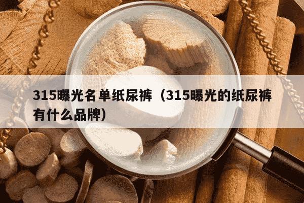 315曝光名单纸尿裤（315曝光的纸尿裤有什么品牌）