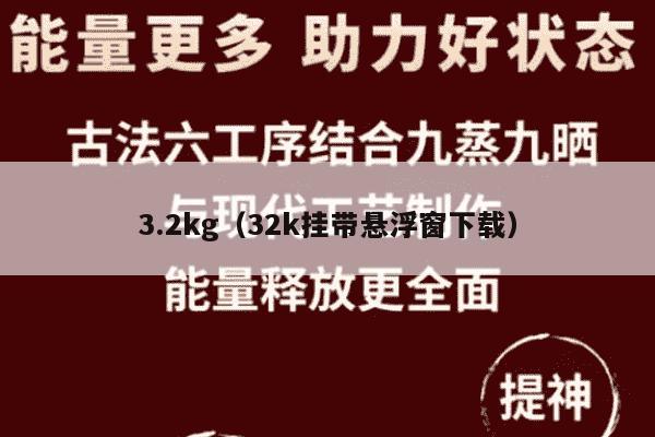 3.2kg（32k挂带悬浮窗下载）
