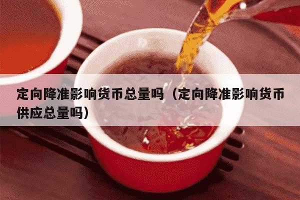 定向降准影响货币总量吗（定向降准影响货币供应总量吗）