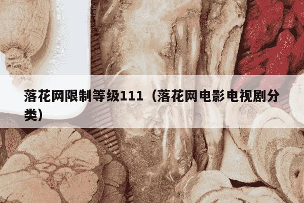 落花网限制等级111（落花网电影电视剧分类）