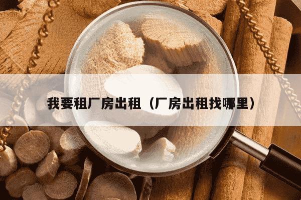 我要租厂房出租（厂房出租找哪里）