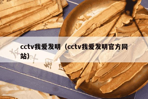 cctv我爱发明（cctv我爱发明官方网站）