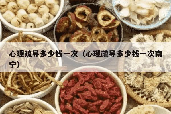 心理疏导多少钱一次（心理疏导多少钱一次南宁）