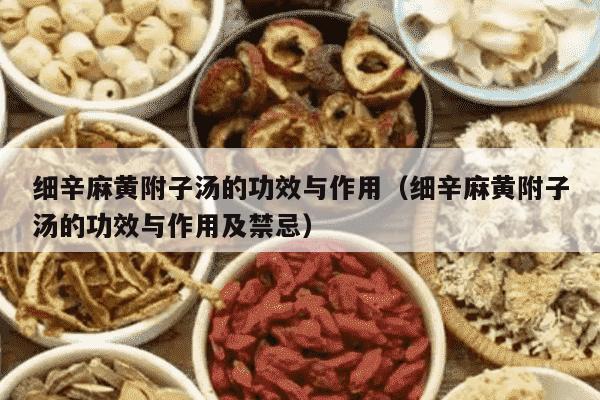 细辛麻黄附子汤的功效与作用（细辛麻黄附子汤的功效与作用及禁忌）