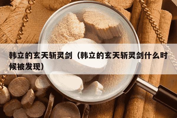 韩立的玄天斩灵剑（韩立的玄天斩灵剑什么时候被发现）
