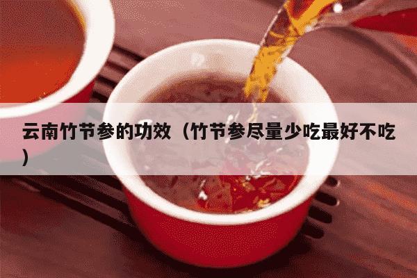 云南竹节参的功效（竹节参尽量少吃最好不吃）