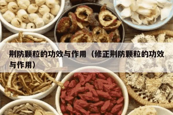 荆防颗粒的功效与作用（修正荆防颗粒的功效与作用）