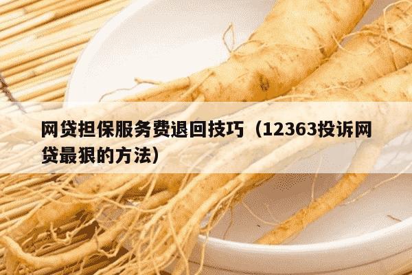 网贷担保服务费退回技巧（12363投诉网贷最狠的方法）