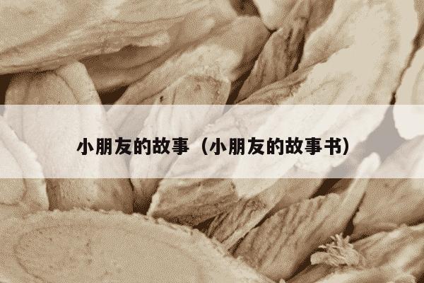 小朋友的故事（小朋友的故事书）