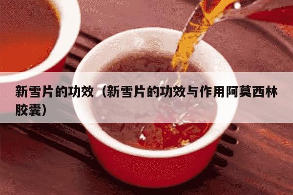 新雪片的功效（新雪片的功效与作用阿莫西林胶囊）