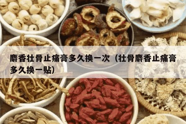 麝香壮骨止痛膏多久换一次（壮骨麝香止痛膏多久换一贴）
