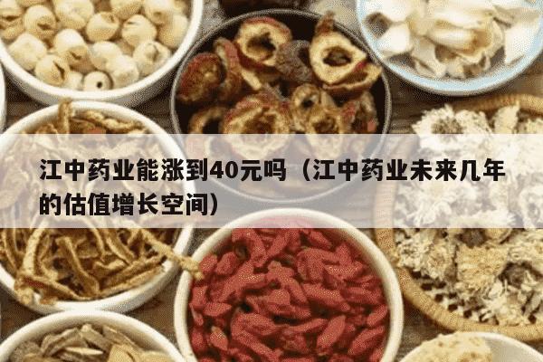 江中药业能涨到40元吗（江中药业未来几年的估值增长空间）