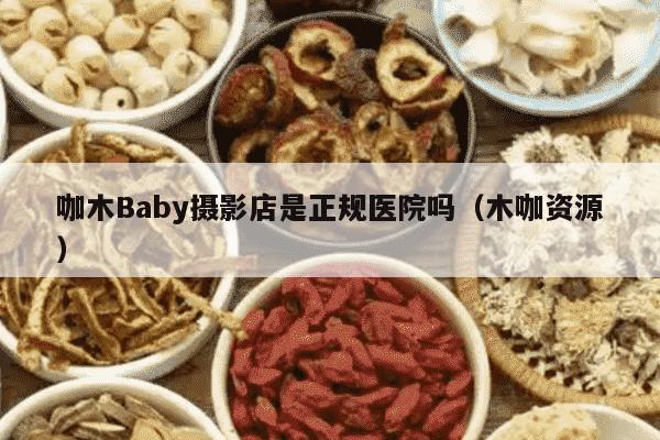 咖木Baby摄影店是正规医院吗（木咖资源）