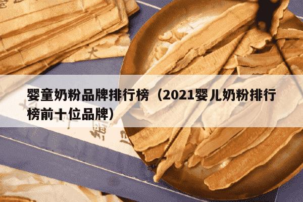 婴童奶粉品牌排行榜（2021婴儿奶粉排行榜前十位品牌）