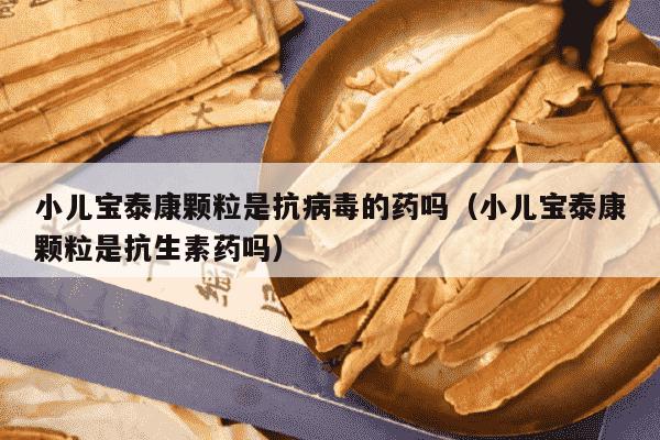 小儿宝泰康颗粒是抗病毒的药吗（小儿宝泰康颗粒是抗生素药吗）