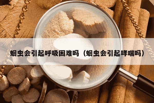 蛔虫会引起呼吸困难吗（蛔虫会引起哮喘吗）