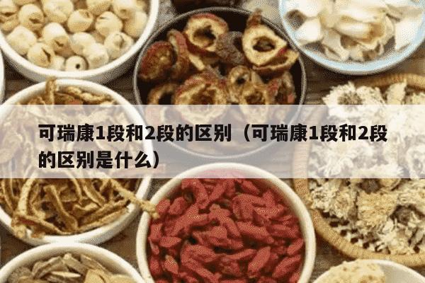 可瑞康1段和2段的区别（可瑞康1段和2段的区别是什么）