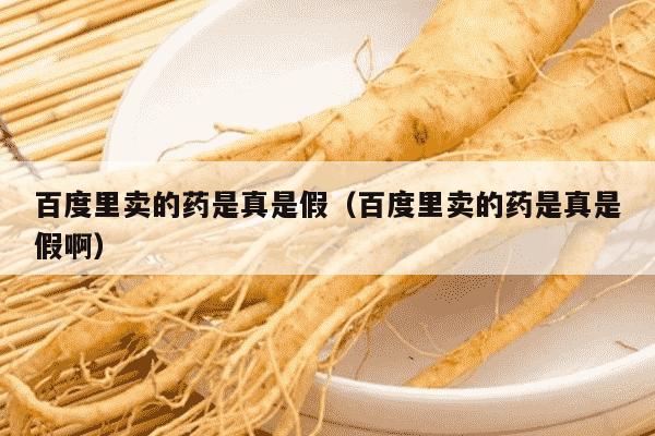 百度里卖的药是真是假（百度里卖的药是真是假啊）