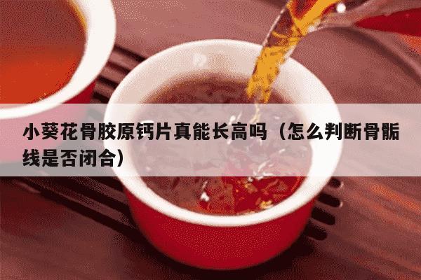 小葵花骨胶原钙片真能长高吗（怎么判断骨骺线是否闭合）